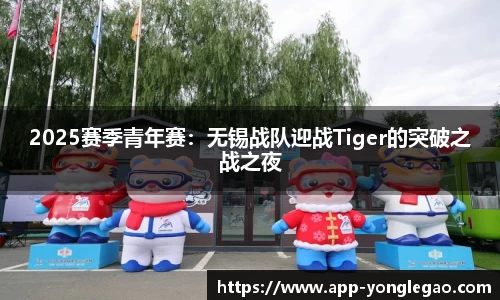 2025赛季青年赛:无锡战队迎战Tiger的突破之战之夜
