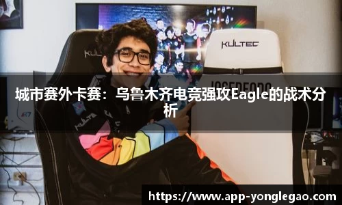 城市赛外卡赛:乌鲁木齐电竞强攻Eagle的战术分析