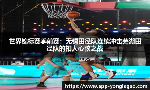世界锦标赛季前赛:无锡田径队连续冲击芜湖田径队的扣人心弦之战