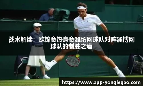 战术解读:欧锦赛热身赛潍坊网球队对阵淄博网球队的制胜之道
