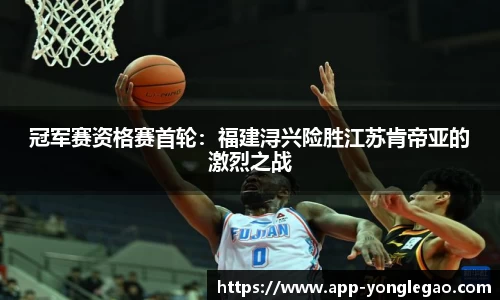 冠军赛资格赛首轮:福建浔兴险胜江苏肯帝亚的激烈之战
