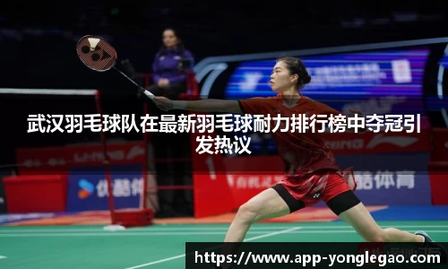 武汉羽毛球队在最新羽毛球耐力排行榜中夺冠引发热议